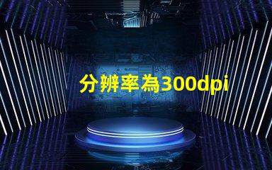 分辨率為300dpi是什么意思 照片rgb值是什么意思